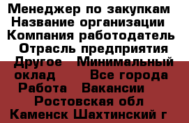 Менеджер по закупкам › Название организации ­ Компания-работодатель › Отрасль предприятия ­ Другое › Минимальный оклад ­ 1 - Все города Работа » Вакансии   . Ростовская обл.,Каменск-Шахтинский г.